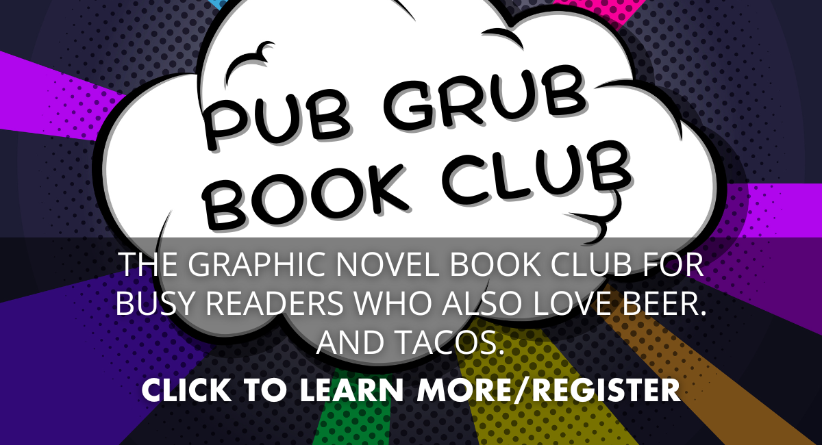 Pub Grub Book Club. The Graphic Novel Book Club For Busy People Who also love beer. And tacos. Click to learn more/register!